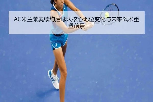 AC米兰莱奥续约后球队核心地位变化与未来战术重塑前景