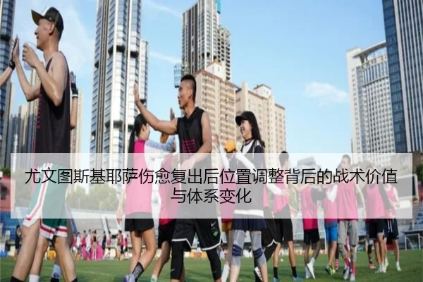 尤文图斯基耶萨伤愈复出后位置调整背后的战术价值与体系变化