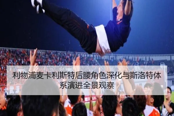 利物浦麦卡利斯特后腰角色深化与斯洛特体系演进全景观察