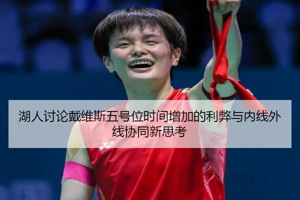 湖人讨论戴维斯五号位时间增加的利弊与内线外线协同新思考