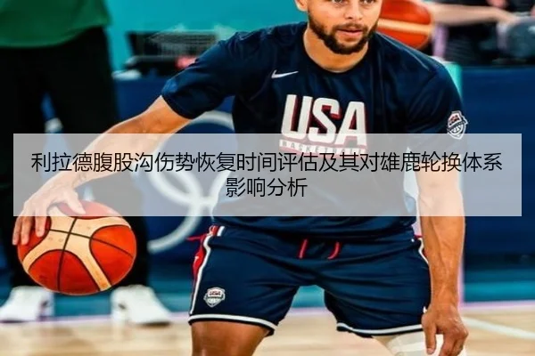 利拉德腹股沟伤势恢复时间评估及其对雄鹿轮换体系影响分析